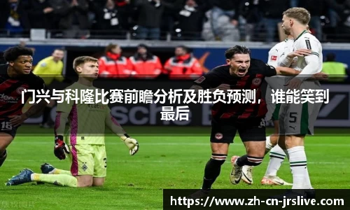 门兴与科隆比赛前瞻分析及胜负预测,谁能笑到最后