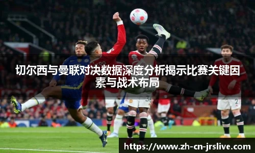 切尔西与曼联对决数据深度分析揭示比赛关键因素与战术布局