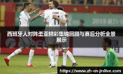 西班牙人对阵柔亚精彩集锦回顾与赛后分析全景展示